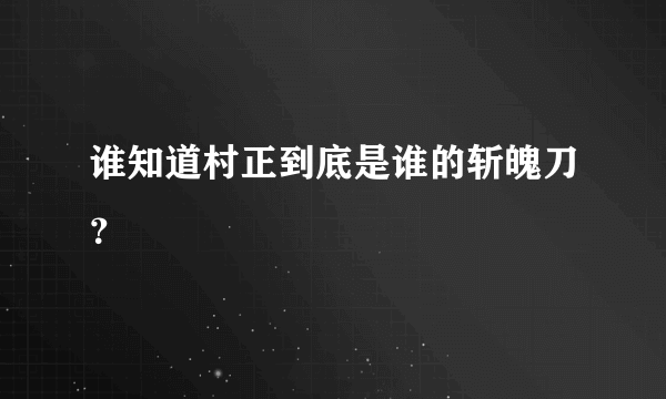 谁知道村正到底是谁的斩魄刀？