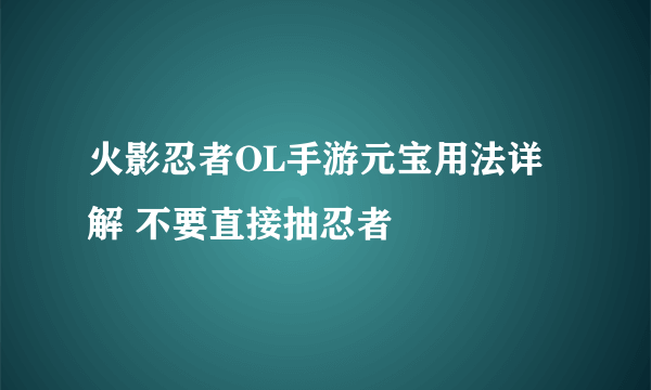 火影忍者OL手游元宝用法详解 不要直接抽忍者