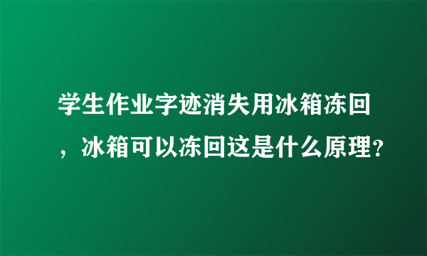 学生作业字迹消失用冰箱冻回，冰箱可以冻回这是什么原理？