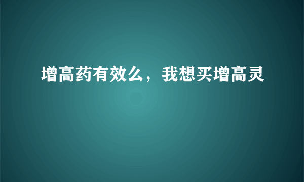 增高药有效么，我想买增高灵