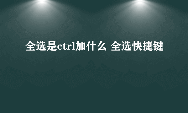 全选是ctrl加什么 全选快捷键