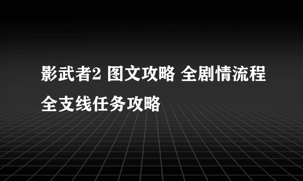 影武者2 图文攻略 全剧情流程全支线任务攻略