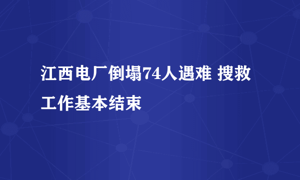 江西电厂倒塌74人遇难 搜救工作基本结束