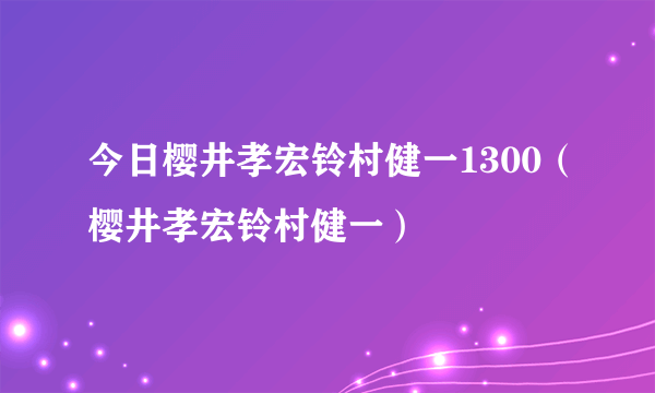 今日樱井孝宏铃村健一1300（樱井孝宏铃村健一）