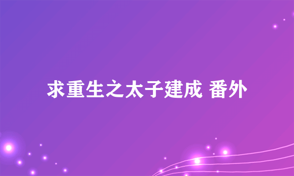 求重生之太子建成 番外