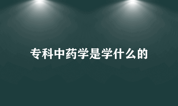 专科中药学是学什么的