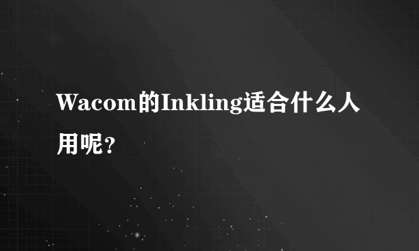 Wacom的Inkling适合什么人用呢？