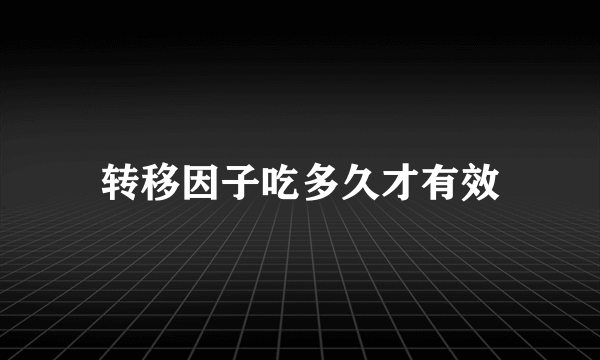 转移因子吃多久才有效