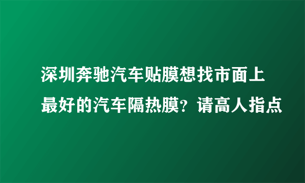 深圳奔驰汽车贴膜想找市面上最好的汽车隔热膜？请高人指点