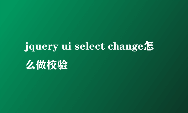 jquery ui select change怎么做校验