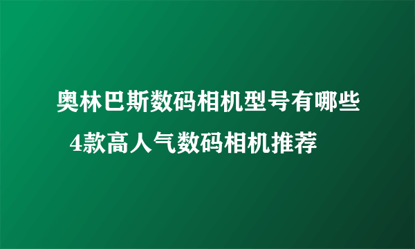 奥林巴斯数码相机型号有哪些  4款高人气数码相机推荐