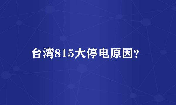 台湾815大停电原因？