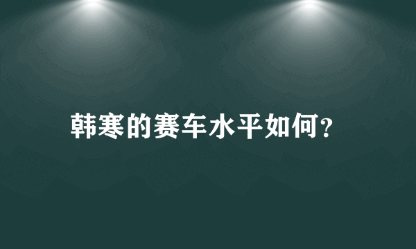 韩寒的赛车水平如何？