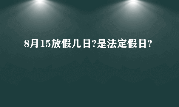 8月15放假几日?是法定假日?