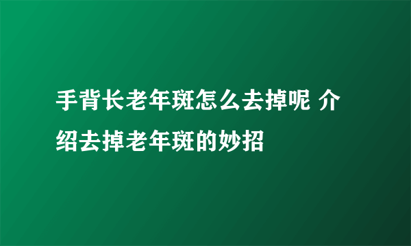 手背长老年斑怎么去掉呢 介绍去掉老年斑的妙招