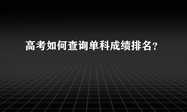 高考如何查询单科成绩排名？