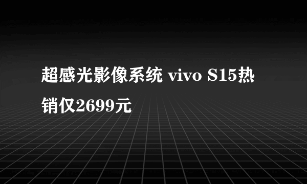 超感光影像系统 vivo S15热销仅2699元