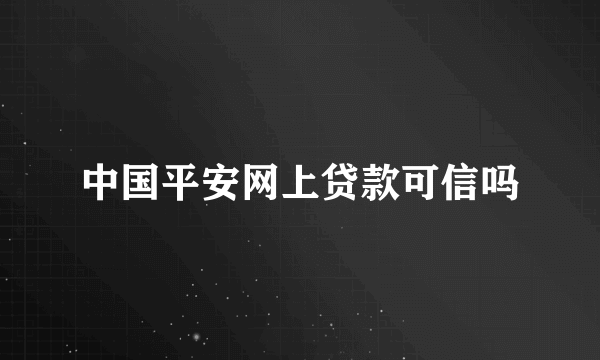 中国平安网上贷款可信吗