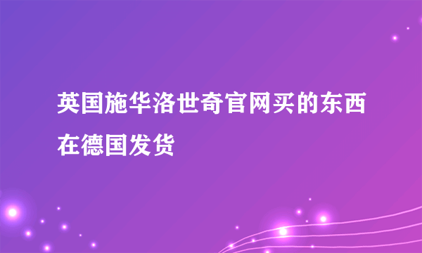 英国施华洛世奇官网买的东西在德国发货