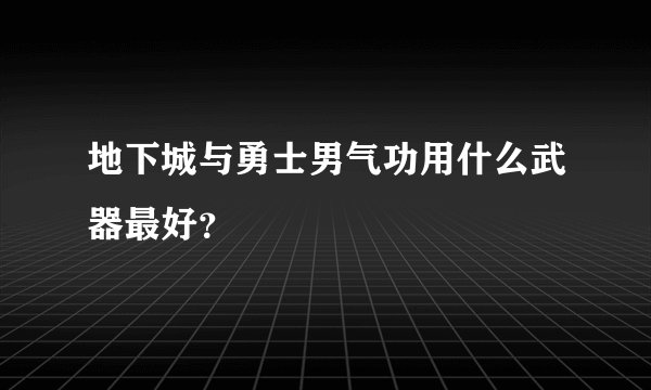 地下城与勇士男气功用什么武器最好？