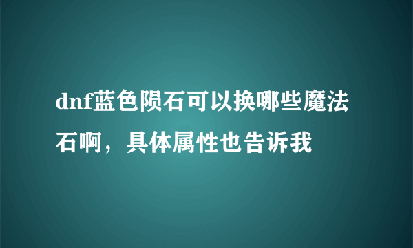 dnf蓝色陨石可以换哪些魔法石啊，具体属性也告诉我