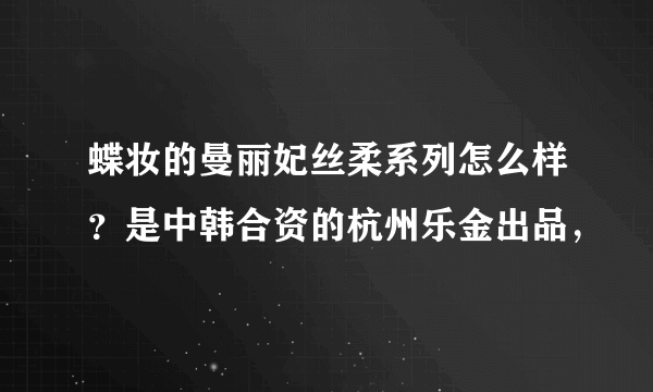 蝶妆的曼丽妃丝柔系列怎么样？是中韩合资的杭州乐金出品，