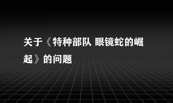 关于《特种部队 眼镜蛇的崛起》的问题