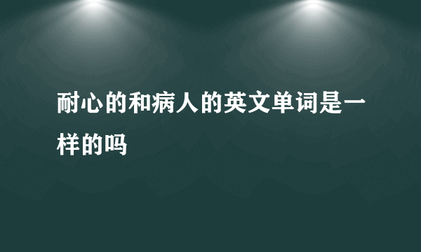 耐心的和病人的英文单词是一样的吗