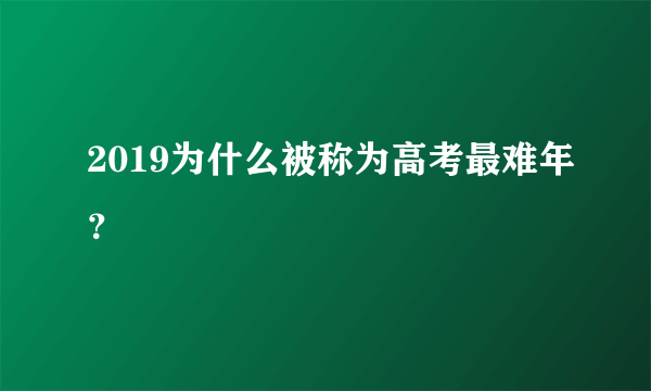 2019为什么被称为高考最难年？