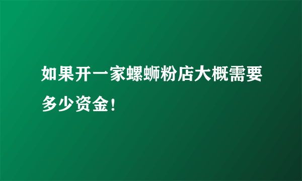 如果开一家螺蛳粉店大概需要多少资金！