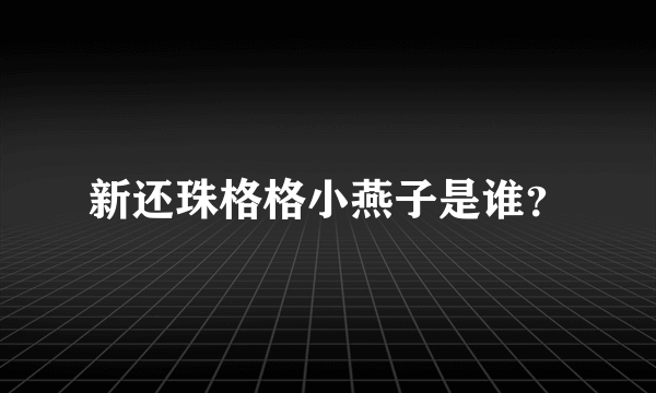 新还珠格格小燕子是谁？