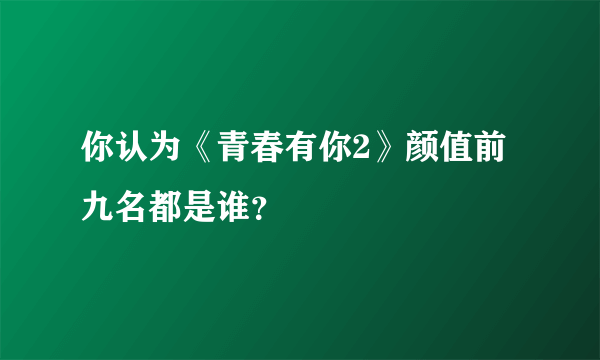 你认为《青春有你2》颜值前九名都是谁？