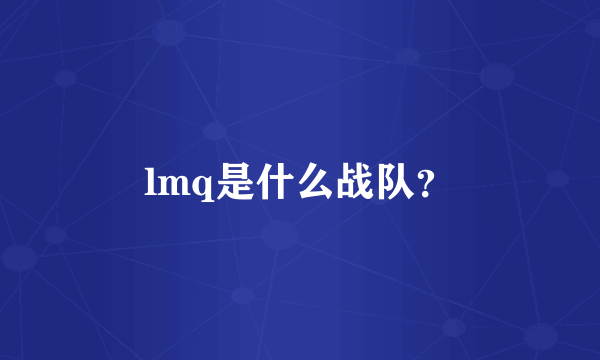 lmq是什么战队？