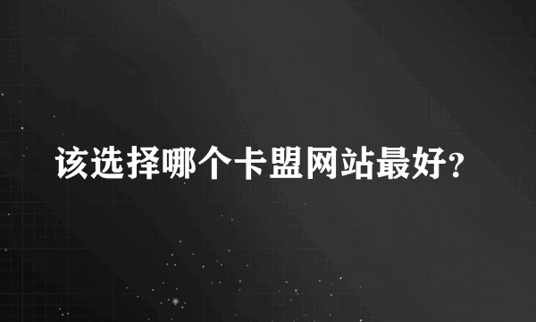 该选择哪个卡盟网站最好？