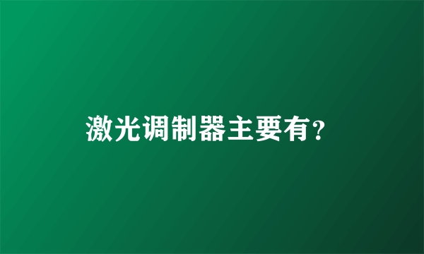 激光调制器主要有？