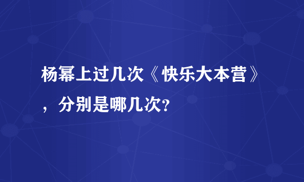 杨幂上过几次《快乐大本营》，分别是哪几次？