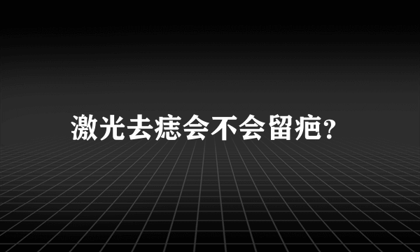 激光去痣会不会留疤？