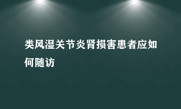 类风湿关节炎肾损害患者应如何随访