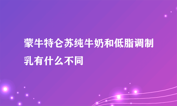 蒙牛特仑苏纯牛奶和低脂调制乳有什么不同