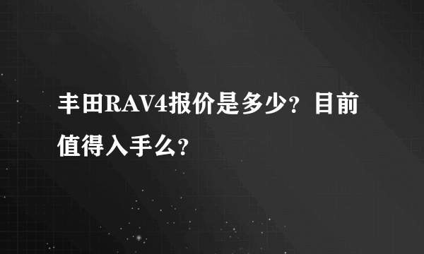 丰田RAV4报价是多少？目前值得入手么？