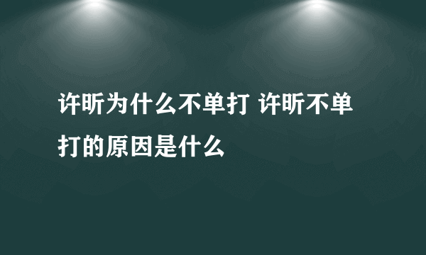 许昕为什么不单打 许昕不单打的原因是什么