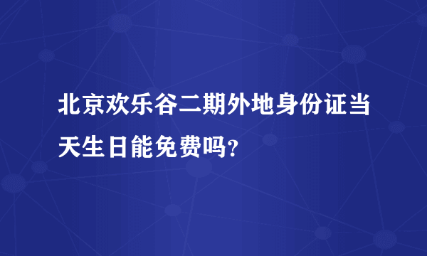 北京欢乐谷二期外地身份证当天生日能免费吗？