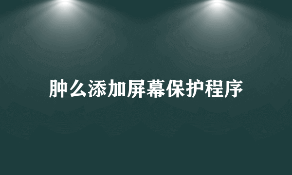 肿么添加屏幕保护程序