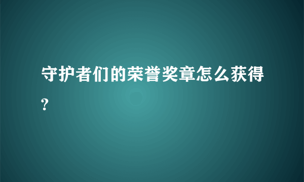 守护者们的荣誉奖章怎么获得?