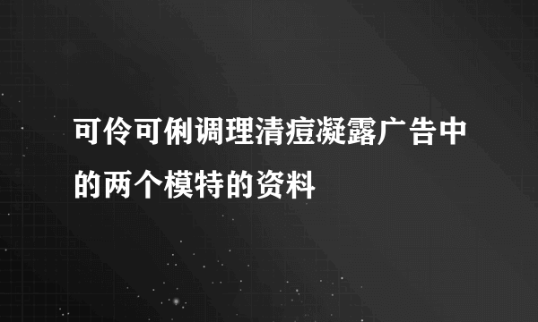 可伶可俐调理清痘凝露广告中的两个模特的资料