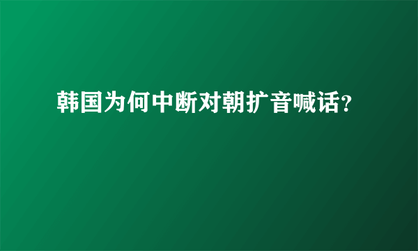 韩国为何中断对朝扩音喊话？