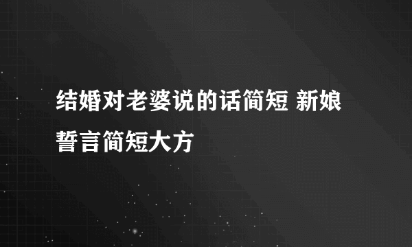 结婚对老婆说的话简短 新娘誓言简短大方