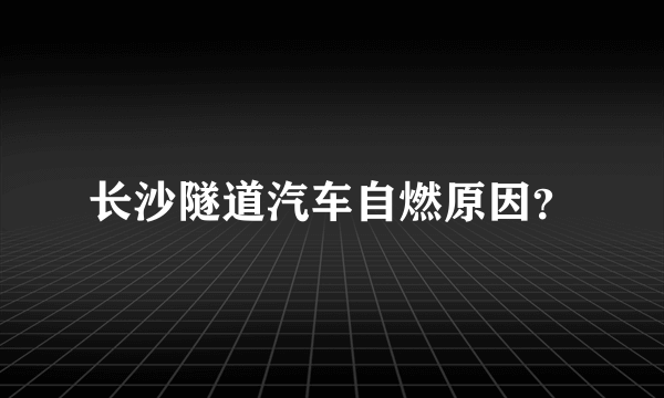 长沙隧道汽车自燃原因？