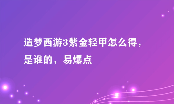 造梦西游3紫金轻甲怎么得，是谁的，易爆点