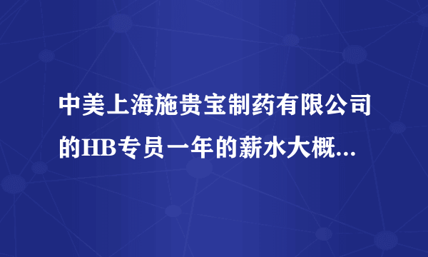 中美上海施贵宝制药有限公司的HB专员一年的薪水大概是多少啊！谢谢大家踊跃参与回答！